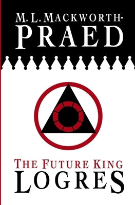 The Future King: Logres by Mackworth-Praed, M. L.