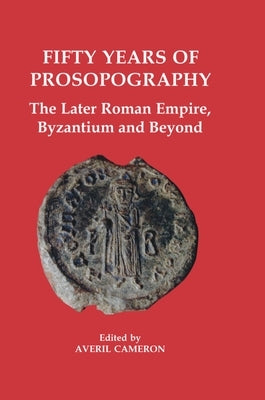Fifty Years of Prosopography: The Later Roman Empire, Byzantium and Beyond by Cameron, Averil