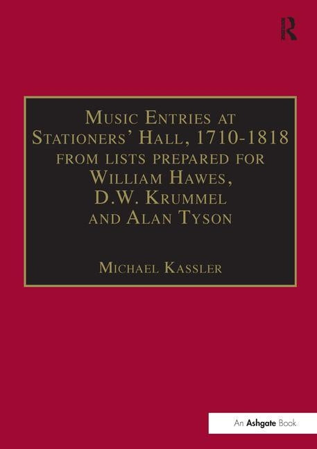 Music Entries at Stationers' Hall, 1710-1818: From Lists Prepared for William Hawes, D.W. Krummel and Alan Tyson and from Other Sources by Kassler, Michael