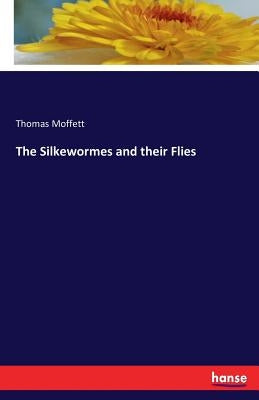 The Silkewormes and their Flies by Moffett, Thomas