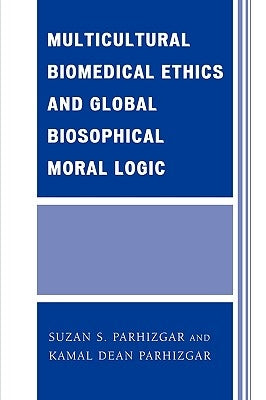 Multicultural Biomedical Ethics and Global Biosophical Moral Logic by Parhizgar, Suzan S.
