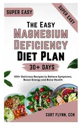 The Easy Magnesium Deficiency Diet Plan: 100+ Delicious Recipes to Relieve Symptoms, Boost Energy and Bone Health by Flynn Ccn, Curt