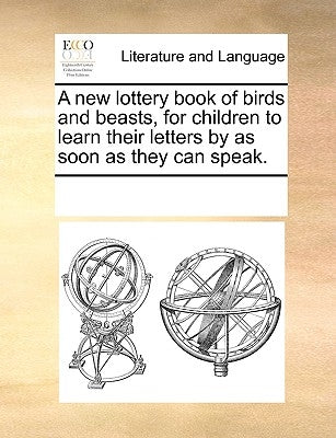 A New Lottery Book of Birds and Beasts, for Children to Learn Their Letters by as Soon as They Can Speak. by Multiple Contributors