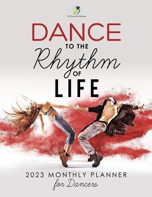 Dance to the Rhythm of Life: 2023 Monthly Planner for Dancers by Journals and Notebooks