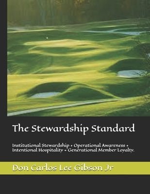 The Stewardship Standard: Institutional Stewardship + Operational Awareness + Intentional Hospitality = Generational Member Loyalty. by Gibson, Don Carlos Lee, Jr.
