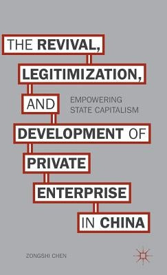 The Revival, Legitimization, and Development of Private Enterprise in China: Empowering State Capitalism by Chen, Z.