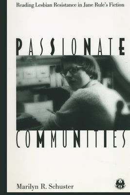 Passionate Communities: Reading Lesbian Resistance in Jane Rule's Fiction by Schuster, Marilyn R.