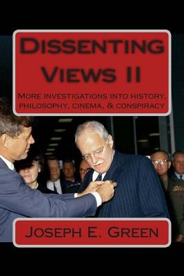 Dissenting Views II: More Investigations into History, Philosophy, Cinema, & Conspiracy by Green, Joseph E.