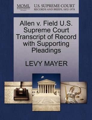Allen V. Field U.S. Supreme Court Transcript of Record with Supporting Pleadings by Mayer, Levy