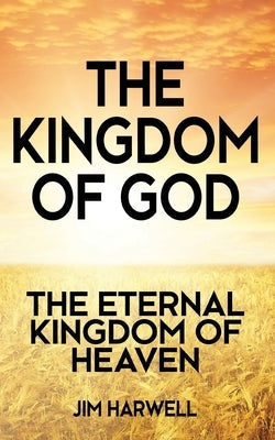 The Kingdom of God: The Eternal Kingdom of Heaven by Harwell, Jim