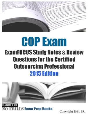 COP Exam ExamFOCUS Study Notes & Review Questions for the Certified Outsourcing Professional 2015 Edition by Examreview