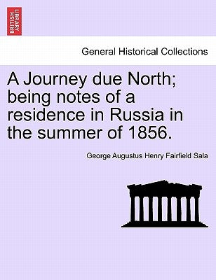 A Journey Due North; Being Notes of a Residence in Russia in the Summer of 1856. by Sala, George Augustus Henry Fairfield