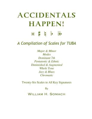 ACCIDENTALS HAPPEN! A Compilation of Scales for Tuba Twenty-Six Scales in All Key Signatures: Major & Minor, Modes, Dominant 7th, Pentatonic & Ethnic, by Somach, William H.