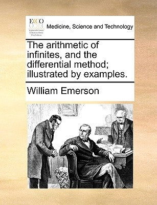 The arithmetic of infinites, and the differential method; illustrated by examples. by Emerson, William