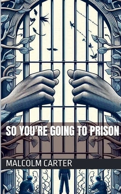 So You're Going to Prison by Carter, Malcolm
