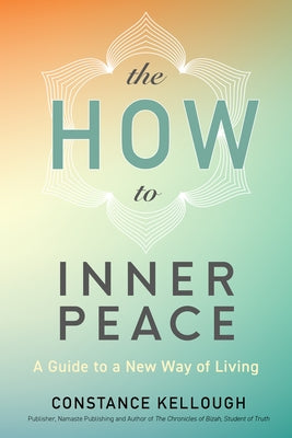 The How to Inner Peace: A Guide to a New Way of Living by Kellough, Constance