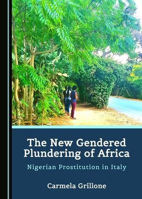 The New Gendered Plundering of Africa: Nigerian Prostitution in Italy by Grillone, Carmela