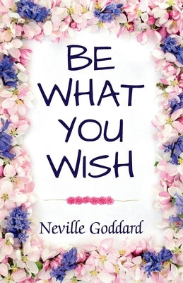 Be What You Wish by Goddard, Neville