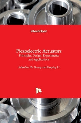 Piezoelectric Actuators: Principles, Design, Experiments and Applications by Huang, Hu
