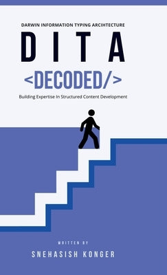 DITA Decoded: Building Expertise in Structured Content Development by Snehasish Konger