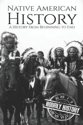 Native American History: A History from Beginning to End by History, Hourly