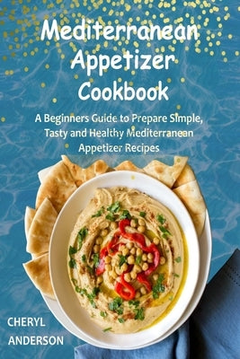 Mediterranean Appetizer Cookbook: A Beginners Guide to Prepare Simple, Tasty and Healthy Mediterranean Appetizer Recipes by Anderson, Cheryl