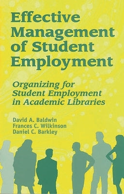 Effective Management of Student Employment: Organizing for Student Employment in Academic Libraries by Baldwin, David A.