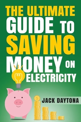 The Ultimate Guide to Saving Money on Electricity by Daytona, Jack