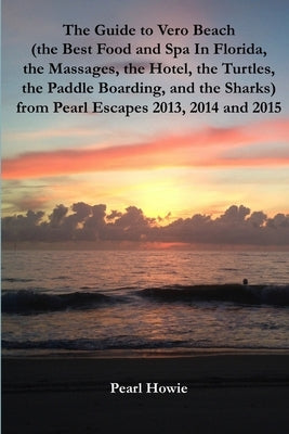 The Guide to Vero Beach (the Best Food and Spa In Florida, the Massages, the Hotel, the Turtles, the Paddle Boarding, and the Sharks) from Pearl Escap by Howie, Pearl