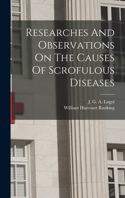 Researches And Observations On The Causes Of Scrofulous Diseases by Lugol, J. G. a. (Jean Guillaume Augus
