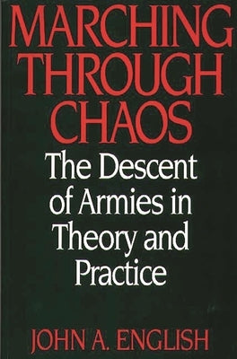 Marching Through Chaos: The Descent of Armies in Theory and Practice by English, John a.