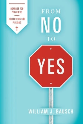 From No to Yes: Homilies for Preachers; Reflections for Pilgrims by Bausch, William J.