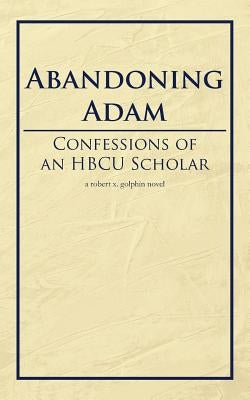 Abandoning Adam: Confessions of an Hbcu Scholar by Golphin, Robert X.