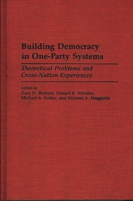 Building Democracy in One-Party Systems: Theoretical Problems and Cross-Nation Experiences by Wekkin, Gary D.