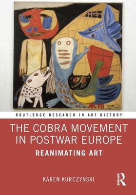 The Cobra Movement in Postwar Europe: Reanimating Art by Kurczynski, Karen
