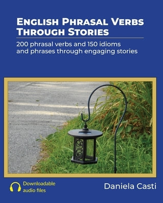 English Phrasal Verbs Through Stories: 200 phrasal verbs and 150 idioms and phrases through engaging stories by Casti, Daniela