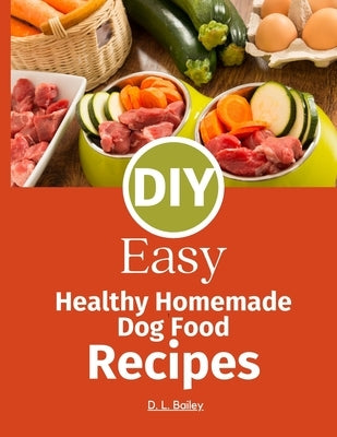 DIY Homemade Dog Food Recipes: Make Fresh Food at Home Inspired by Farmer's Dog by Bailey, D. L.