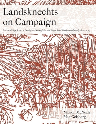 Landsknechts on Campaign: Battle and Siege Scenes in Detail from Geisberg's German Single Sheet Woodcuts by McNealy, Marion