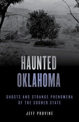 Haunted Oklahoma: Ghosts and Strange Phenomena of the Sooner State by Provine, Jeff