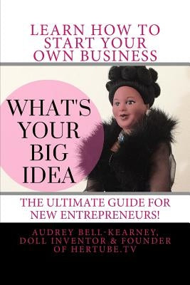 What's Your Big Idea?: The Ultimate Guide For New Entrepreneurs by Bell-Kearney, Audrey