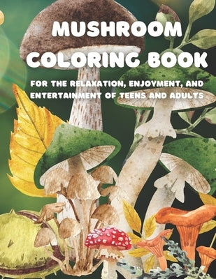 Mushroom Coloring Book: For the Relaxation, Enjoyment, and Entertainment of Teens and Adults by Mack, J.