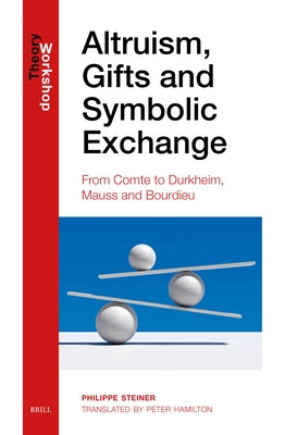 Altruism, Gifts and Symbolic Exchange: From Comte, to Durkheim, Mauss and Bourdieu by Steiner, Philippe