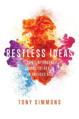 Restless Ideas: Contemporary Social Theory in an Anxious Age by Simmons, Tony