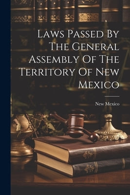 Laws Passed By The General Assembly Of The Territory Of New Mexico by Mexico, New