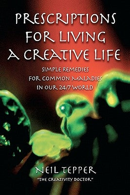Prescriptions for Living a Creative Life: Simple Remedies for Common Maladies in Our 24/7 World by Tepper, Neil