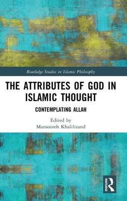 The Attributes of God in Islamic Thought: Contemplating Allah by Khalilizand, Mansooreh