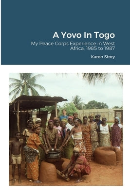 A Yovo In Togo: My Peace Corps Experience in West Africa, 1985 to 1987 by Story, Karen