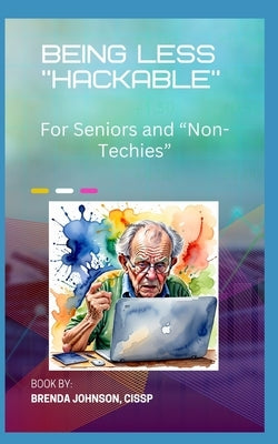 Being Less "Hackable": for Seniors and "Non-Techies" by Johnson, Brenda Lynn