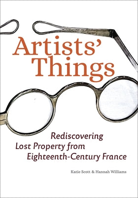 Artists' Things: Rediscovering Lost Property from Eighteenth-Century France by Scott, Katie