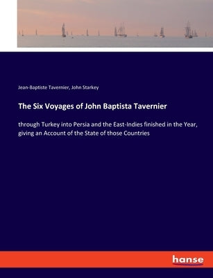 The Six Voyages of John Baptista Tavernier: through Turkey into Persia and the East-Indies finished in the Year, giving an Account of the State of tho by Tavernier, Jean-Baptiste